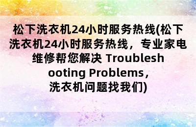 松下洗衣机24小时服务热线(松下洗衣机24小时服务热线，专业家电维修帮您解决 Troubleshooting Problems，洗衣机问题找我们)